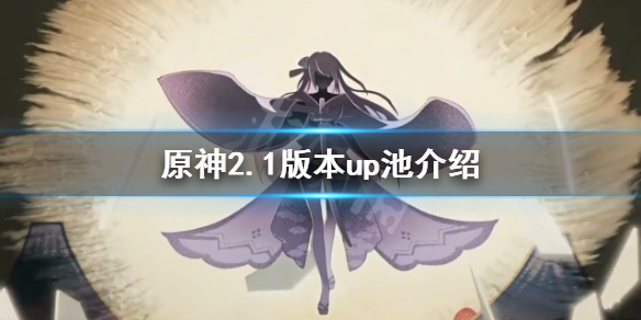 原神2.1版本up池是什么（原神2.2版本up池是什么）