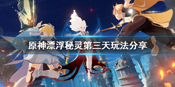 原神漂浮秘灵第三天怎么玩（原神漂浮秘灵第二天）