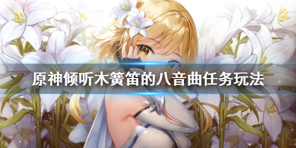 原神倾听木簧笛的八音曲任务怎么玩（倾听木簧笛的八音曲解开石头的谜）