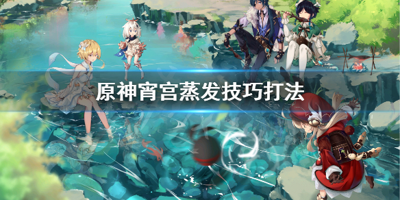 原神宵宫蒸发怎么打（原神宵宫打法）