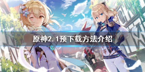 原神2.1预下载怎么用 原神预下载后还用正式下载吗