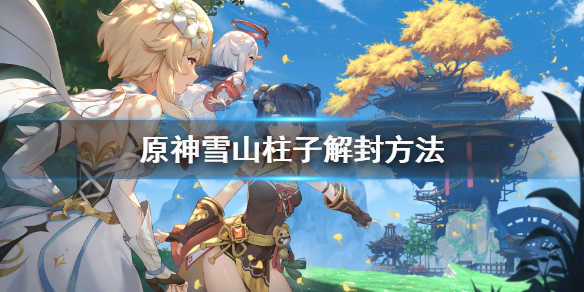原神雪山柱子怎么解封（原神雪山柱子解密）