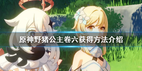 原神野猪公主卷六怎么获得（元神野猪公主第六卷）