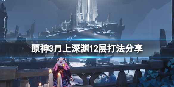 原神3月上深渊12层怎么打 原神 深渊3-3怎么打