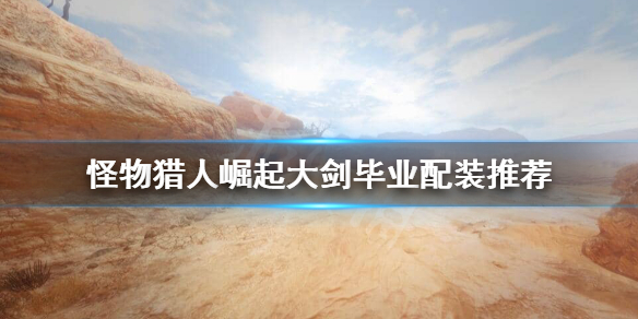 怪物猎人崛起大剑毕业装备怎么搭配（怪猎崛起大剑毕业套装推荐）
