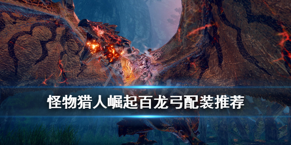 怪物猎人崛起百龙弓配装推荐(怪物猎人崛起百龙弓配装推荐最新)