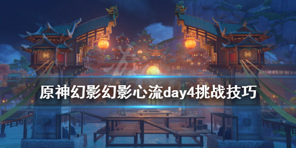 原神幻影心流活动第四天怎么玩 原神幻影心流前置任务