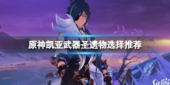 原神凯亚武器圣遗物怎么选 元神凯亚圣遗物推荐