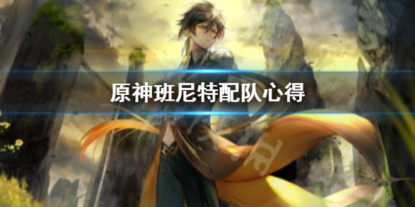 原神班尼特怎么配队（原神班尼特怎么配队最强）