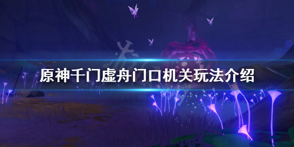 原神千门虚舟门口机关怎么玩（原神千门虚舟门口的机关）