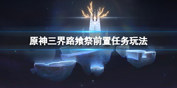 原神三界路飨祭前置任务怎么做 三界路什么意思