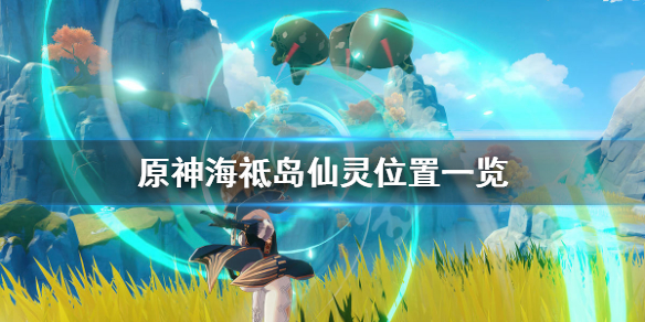 原神海祗岛仙灵位置一览 原神海祗岛神龛位置