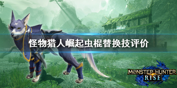 怪物猎人崛起虫棍替换技好用吗 怪物猎人崛起虫棍替换技怎么解锁