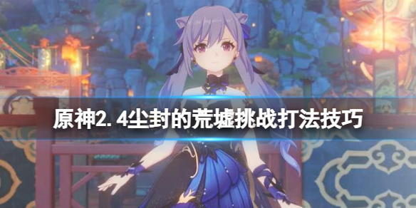 原神尘封的荒墟挑战怎么过 尘封遗迹