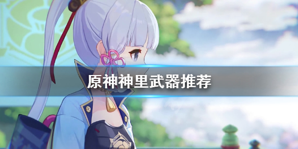 原神神里武器怎么选 原神神里武器选择