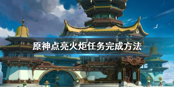 原神点亮火炬任务怎么做 原神点亮火炬任务怎么做不了