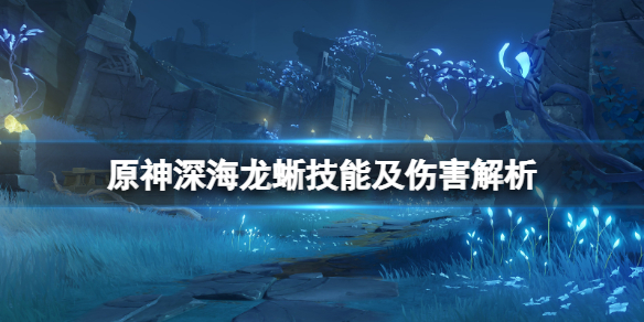 原神深海龙蜥技能及伤害解析（深海龙嗣）