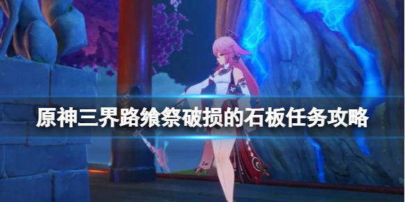 原神三界路飨祭破损的石板任务攻略 原神破损的祭坛