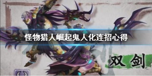 怪物猎人崛起鬼人化连招有哪些 怪物猎人崛起 鬼人强化