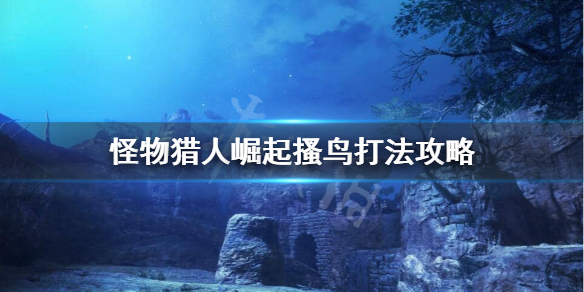 怪物猎人崛起搔鸟怎么打（怪物猎人崛起 搔鸟）