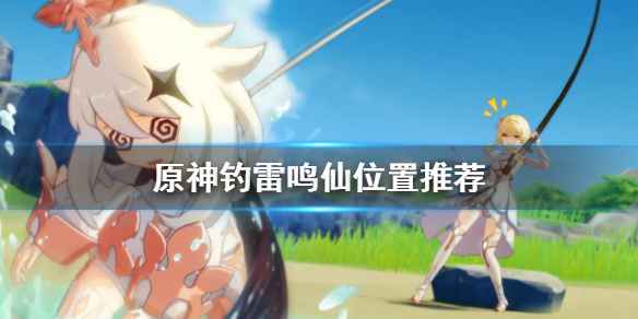 原神雷鸣仙钓鱼点哪里好（原神雷鸣仙钓鱼点掉血怎么破）