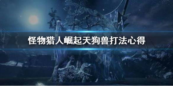 怪物猎人崛起天狗兽好打吗 怪物猎人崛起天狗兽好打吗