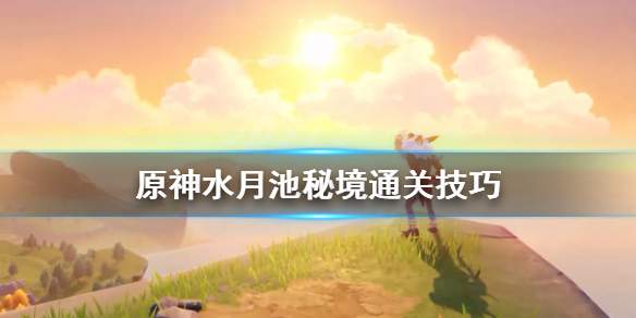 原神水月池秘境怎么开 原神水月池秘境里面怎么过