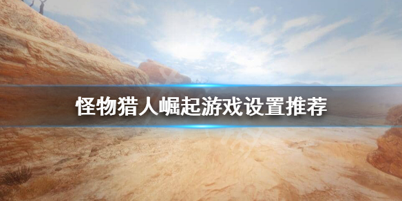怪物猎人崛起怎么调视角 怪物猎人崛起怎么调视角高低