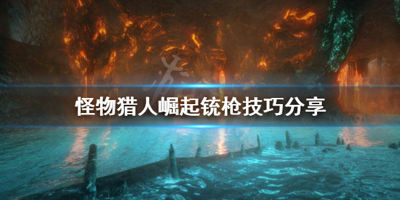 怪物猎人崛起铳枪怎么玩 怪物猎人崛起铳枪全弹流