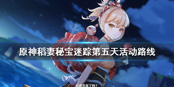 原神稻妻秘宝迷踪第五天活动路线（原神稻妻秘宝迷踪5）