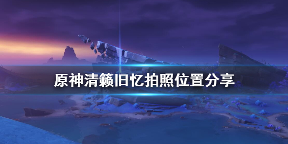 原神清籁旧忆拍照在哪拍（原神清籁旧忆拍照点）