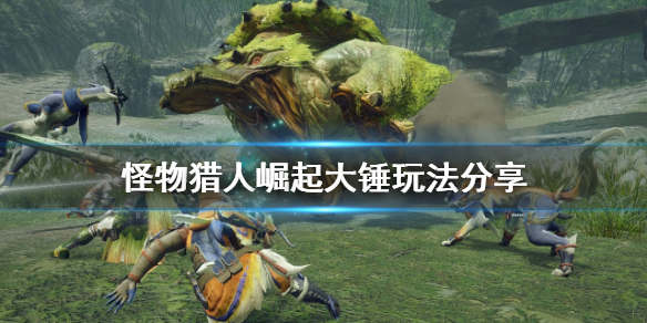 怪物猎人崛起大锤怎么玩（怪物猎人崛起大锤玩的人少）