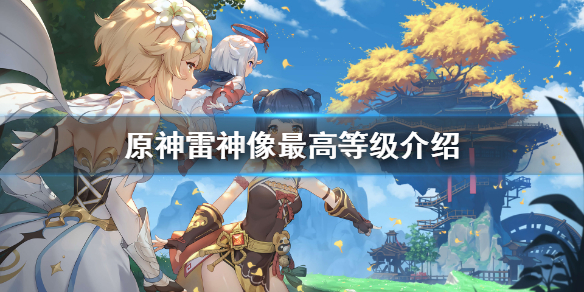 原神2.1雷神像现在最高多少级 原神2.1版本雷神像现在最高多少级