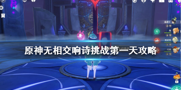 原神无相交响诗挑战第一天攻略（元神无相交响诗）