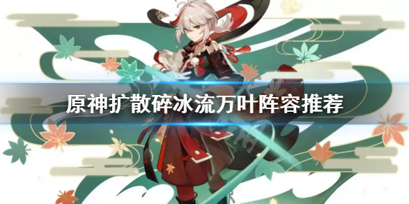 原神扩散碎冰流万叶怎么玩（原神 碎冰流）