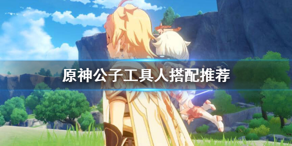 原神公子工具人怎么选（原神公子是什么指引）