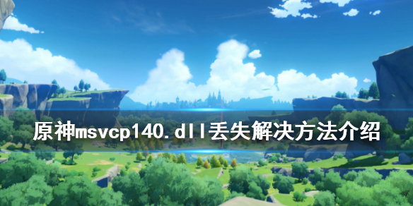 原神找不到msvcp140.dll怎么办（原神找不到msvcp140.dll无法继续执行代码）