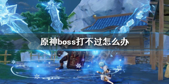 原神boss打不过怎么办（原神 boss打不过）