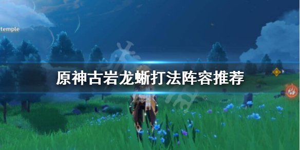 原神古岩龙蜥怎么过 原神古岩龙蜥任务怎么触发