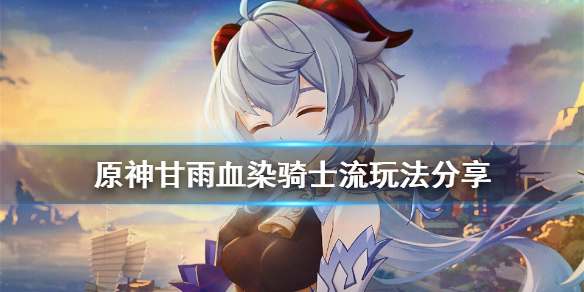 原神甘雨血染骑士流怎么玩 甘雨回血