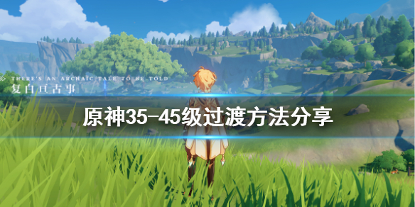 原神35-45级怎么过渡 原神35级到45