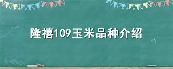 隆禧109玉米品种介绍（隆禧119玉米品种在吗买）