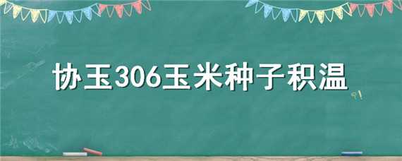 协玉306玉米种子积温