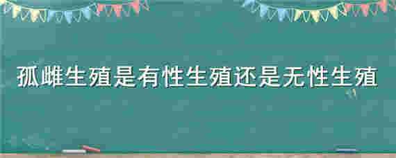 孤雌生殖是有性生殖还是无性生殖