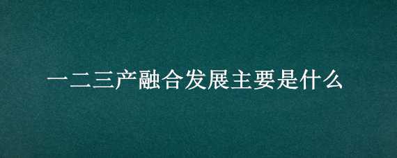 一二三产融合发展主要是什么