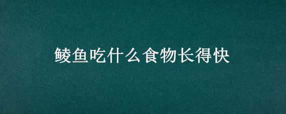 鲮鱼吃什么食物长得快