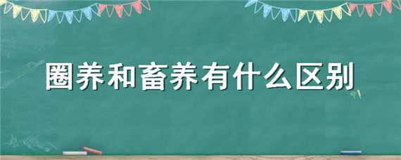 圈养和畜养有什么区别（圈养和饲养的区别）