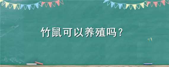 竹鼠可以养殖吗 竹鼠可以养殖吗有毒吗