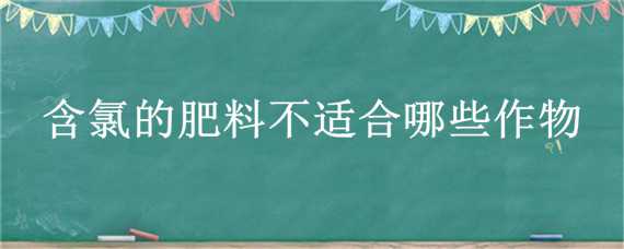 含氯的肥料不适合哪些作物 氯肥适合什么作物