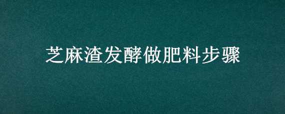 芝麻渣发酵做肥料步骤